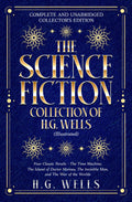 The Science Fiction Collection of H.G. Wells (Illustrated): Four Classic Novels: The Time Machine, The Island of Doctor Moreau, The Invisible Man, and The War of the Worlds