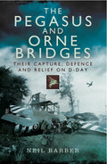 The Pegasus and Orne Bridges: Their Capture, Defences and Relief on D-Day